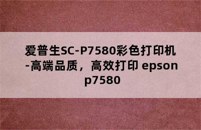 爱普生SC-P7580彩色打印机-高端品质，高效打印 epson p7580